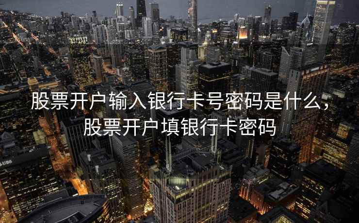 股票开户输入银行卡号密码是什么，股票开户填银行卡密码