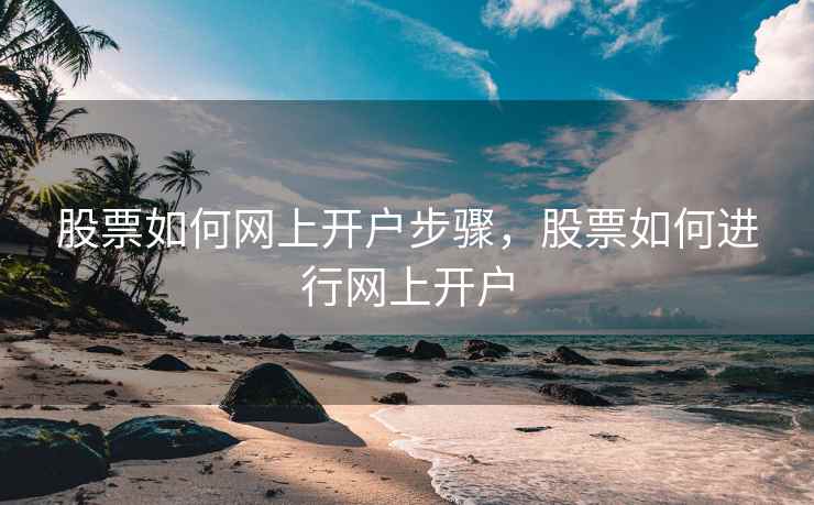 股票如何网上开户步骤，股票如何进行网上开户