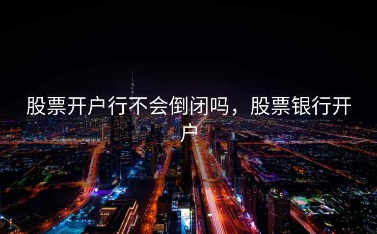 股票开户行不会倒闭吗，股票银行开户
