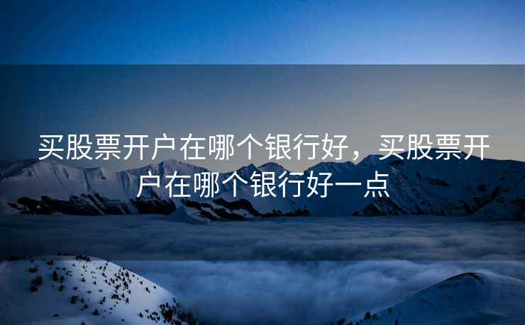 买股票开户在哪个银行好,买股票开户在哪个银行好一点 买股票开户在哪个银行好,买股票开户在哪个银行好一点