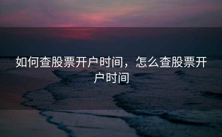 如何查股票开户时间，怎么查股票开户时间