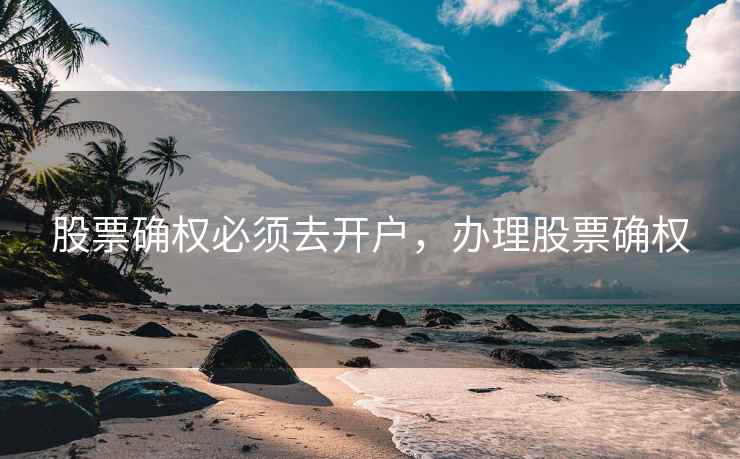 股票确权必须去开户，办理股票确权