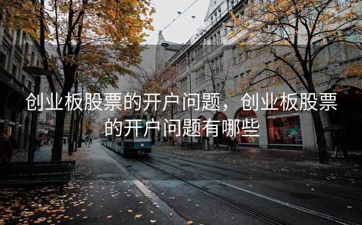 创业板股票的开户问题，创业板股票的开户问题有哪些