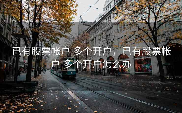 已有股票帐户 多个开户，已有股票帐户 多个开户怎么办