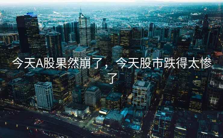 今天A股果然崩了，今天股市跌得太惨了