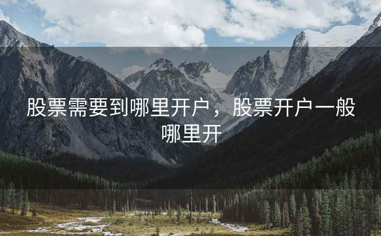 股票需要到哪里开户，股票开户一般哪里开