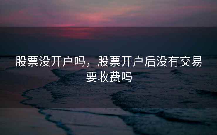 股票没开户吗，股票开户后没有交易要收费吗