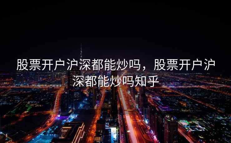 股票开户沪深都能炒吗，股票开户沪深都能炒吗知乎