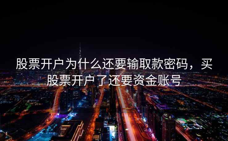 股票开户为什么还要输取款密码，买股票开户了还要资金账号