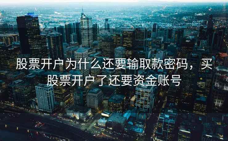 股票开户为什么还要输取款密码，买股票开户了还要资金账号