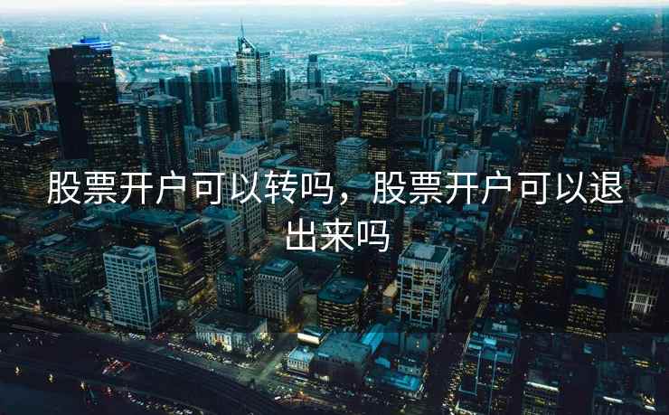 股票开户可以转吗,股票开户可以退出来吗 股票开户可以转吗,股票开户可以退出来吗