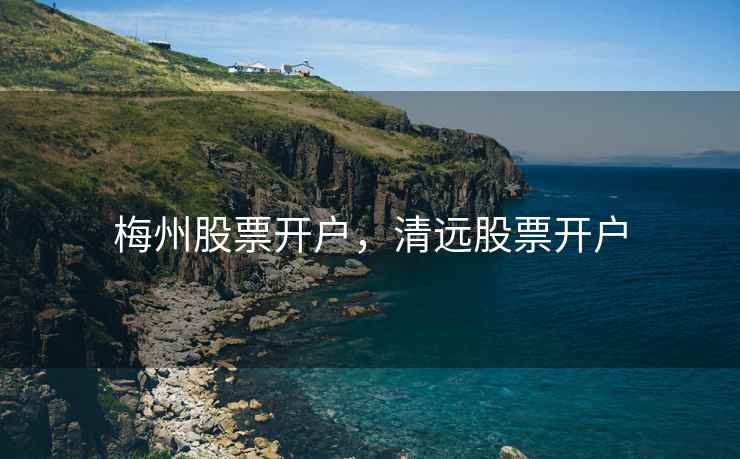 梅州股票开户，清远股票开户