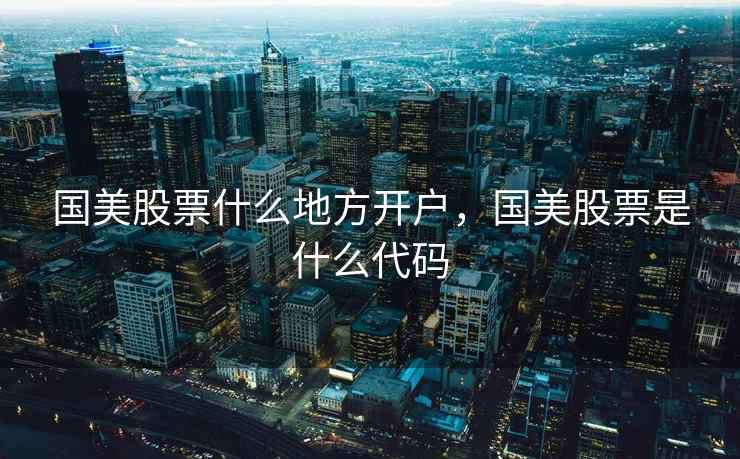 国美股票什么地方开户,国美股票是什么代码 国美股票什么地方开户,国美股票是什么代码