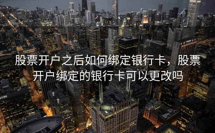 股票开户之后如何绑定银行卡，股票开户绑定的银行卡可以更改吗