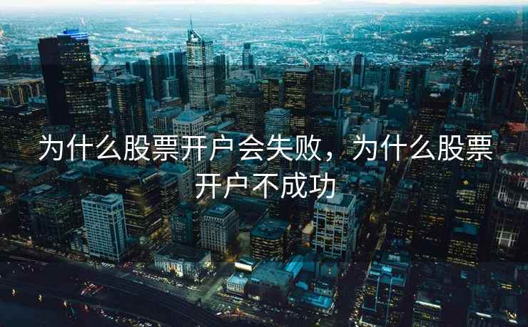 为什么股票开户会失败,为什么股票开户不成功 为什么股票开户会失败,为什么股票开户不成功