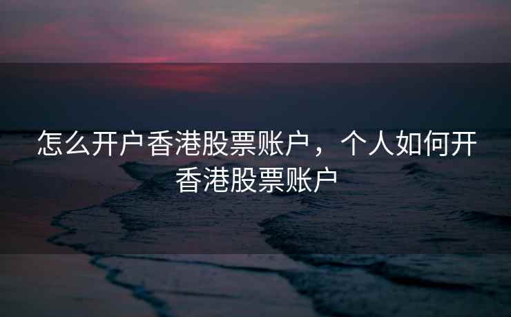 怎么开户香港股票账户，个人如何开香港股票账户