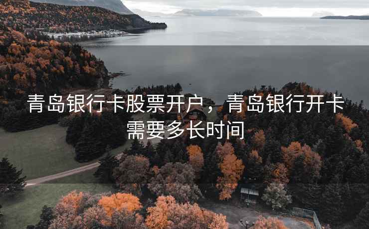 青岛银行卡股票开户，青岛银行开卡需要多长时间