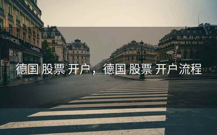 德国 股票 开户,德国 股票 开户流程 德国 股票 开户,德国 股票 开户流程