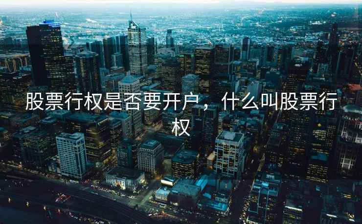 股票行权是否要开户,什么叫股票行权 股票行权是否要开户,什么叫股票行权