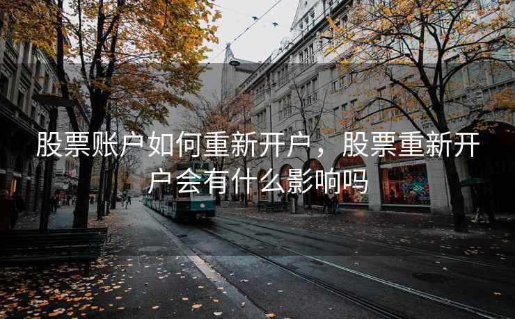股票账户如何重新开户，股票重新开户会有什么影响吗