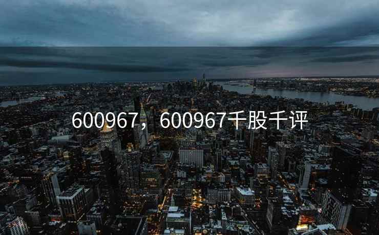 600967，600967千股千评